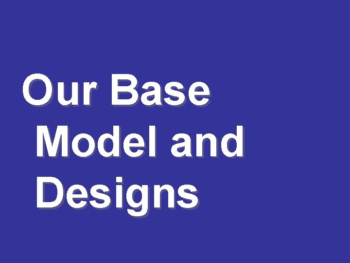Our Base Model and Designs 