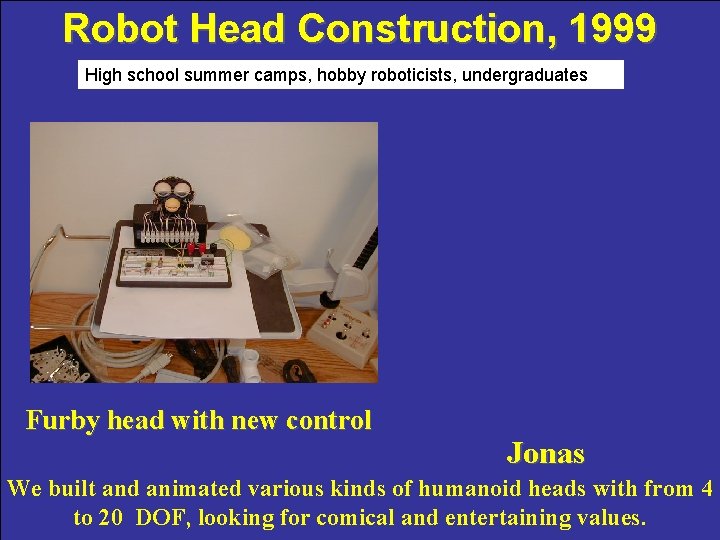 Robot Head Construction, 1999 High school summer camps, hobby roboticists, undergraduates Furby head with