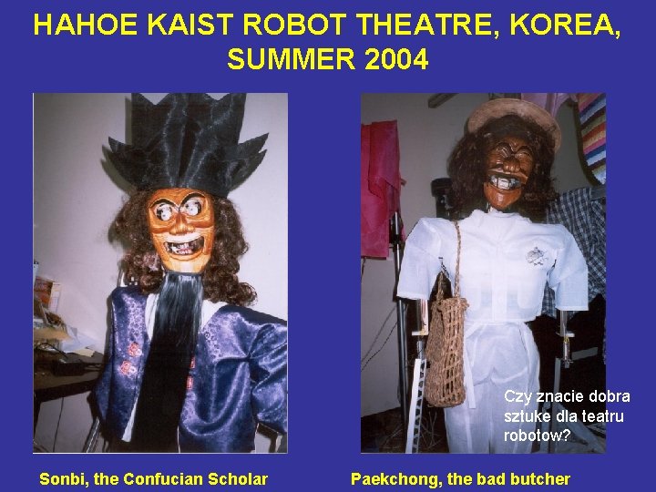 HAHOE KAIST ROBOT THEATRE, KOREA, SUMMER 2004 Czy znacie dobra sztuke dla teatru robotow?