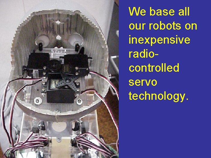 We base all our robots on inexpensive radiocontrolled servo technology. 