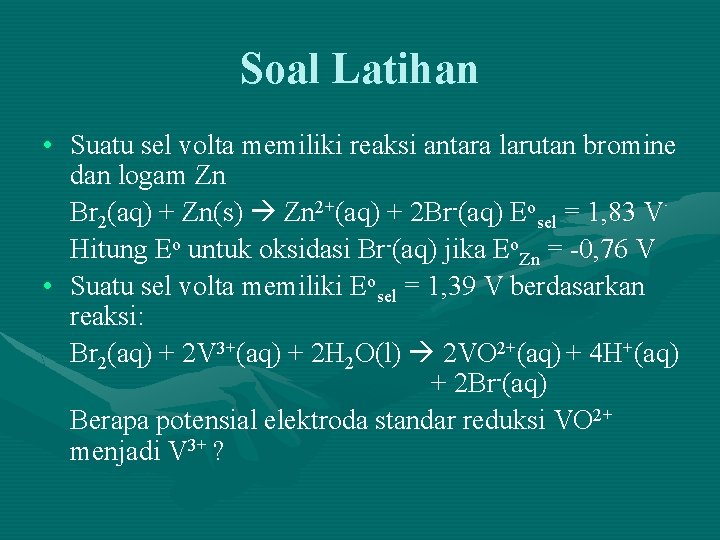 Soal Latihan • Suatu sel volta memiliki reaksi antara larutan bromine dan logam Zn