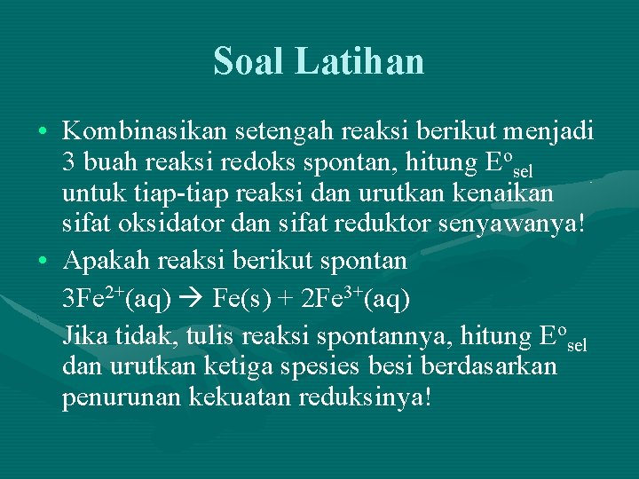 Soal Latihan • Kombinasikan setengah reaksi berikut menjadi 3 buah reaksi redoks spontan, hitung