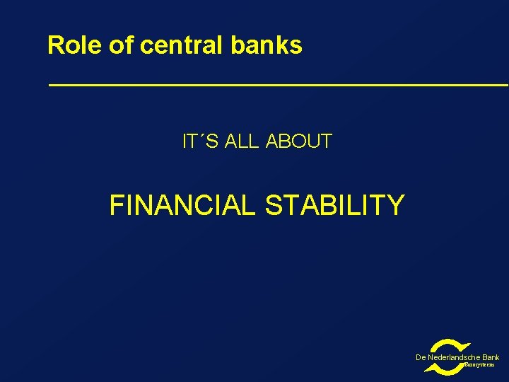 Role of central banks IT´S ALL ABOUT FINANCIAL STABILITY De Nederlandsche Bank Eurosysteem 