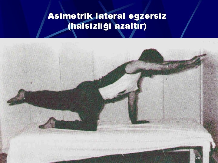 Asimetrik lateral egzersiz (halsizliği azaltır) 66 