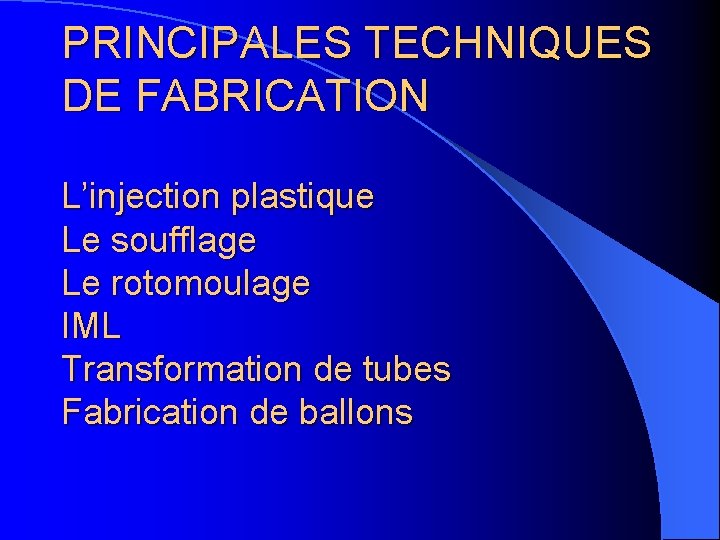 PRINCIPALES TECHNIQUES DE FABRICATION L’injection plastique Le soufflage Le rotomoulage IML Transformation de tubes
