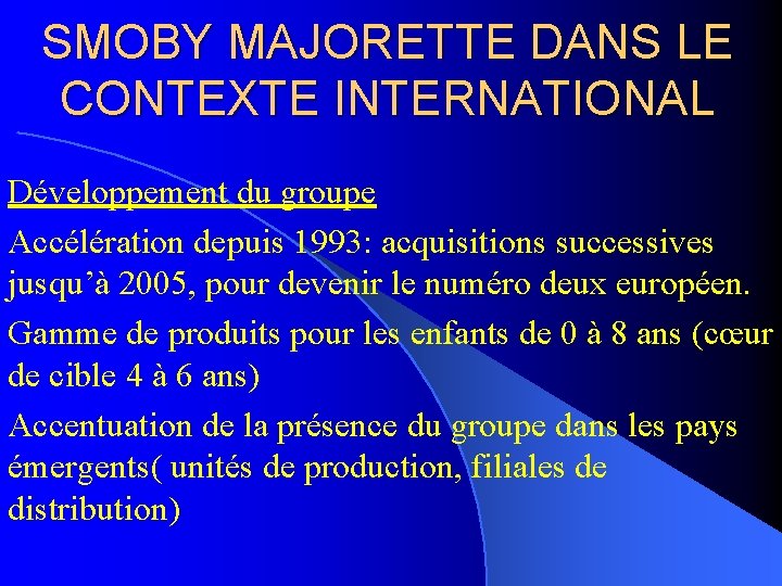 SMOBY MAJORETTE DANS LE CONTEXTE INTERNATIONAL Développement du groupe Accélération depuis 1993: acquisitions successives