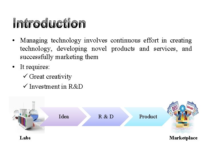 Introduction • Managing technology involves continuous effort in creating technology, developing novel products and