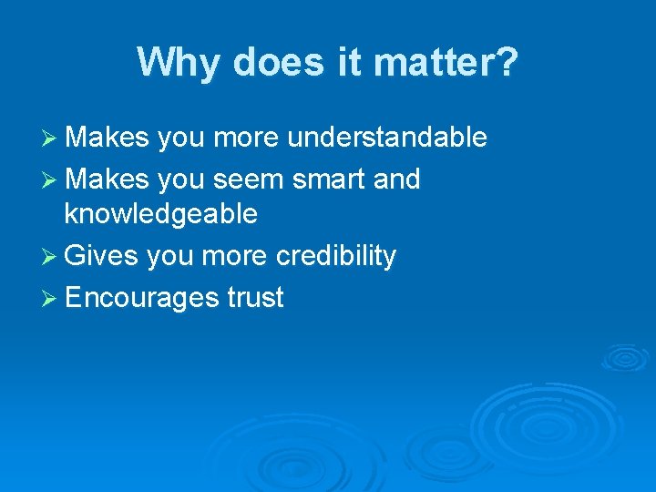 Why does it matter? Ø Makes you more understandable Ø Makes you seem smart