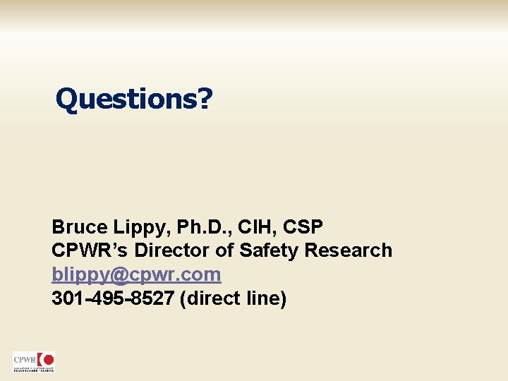 Questions? Bruce Lippy, Ph. D. , CIH, CSP CPWR’s Director of Safety Research blippy@cpwr.
