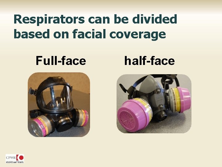 Respirators can be divided based on facial coverage Full-face half-face 