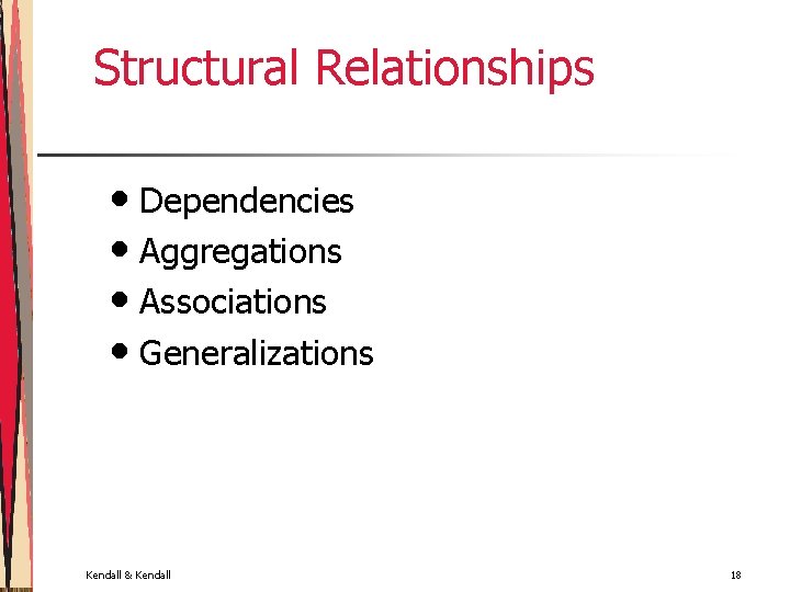 Structural Relationships • Dependencies • Aggregations • Associations • Generalizations Kendall & Kendall 18