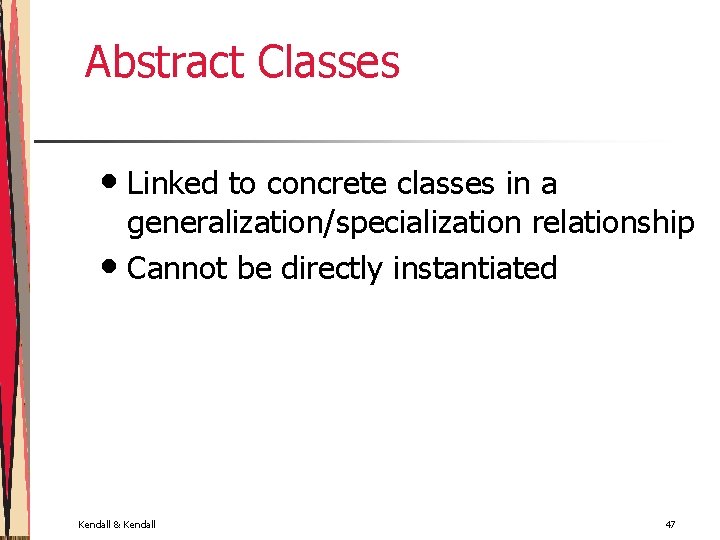 Abstract Classes • Linked to concrete classes in a generalization/specialization relationship • Cannot be