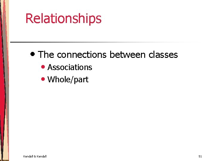 Relationships • The connections between classes • Associations • Whole/part Kendall & Kendall 51