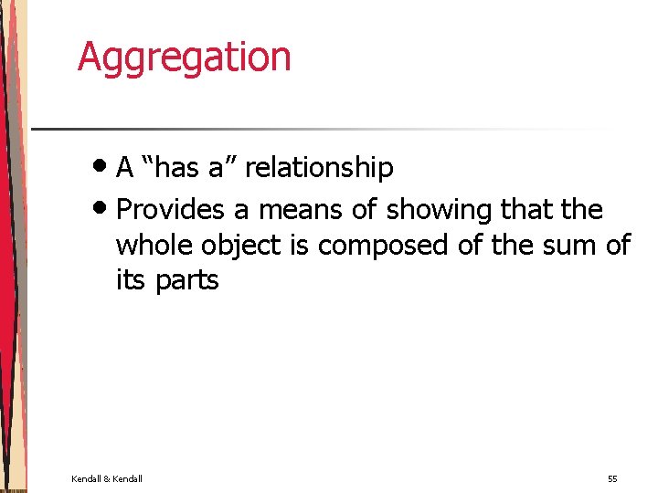 Aggregation • A “has a” relationship • Provides a means of showing that the