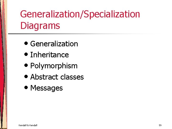 Generalization/Specialization Diagrams • Generalization • Inheritance • Polymorphism • Abstract classes • Messages Kendall