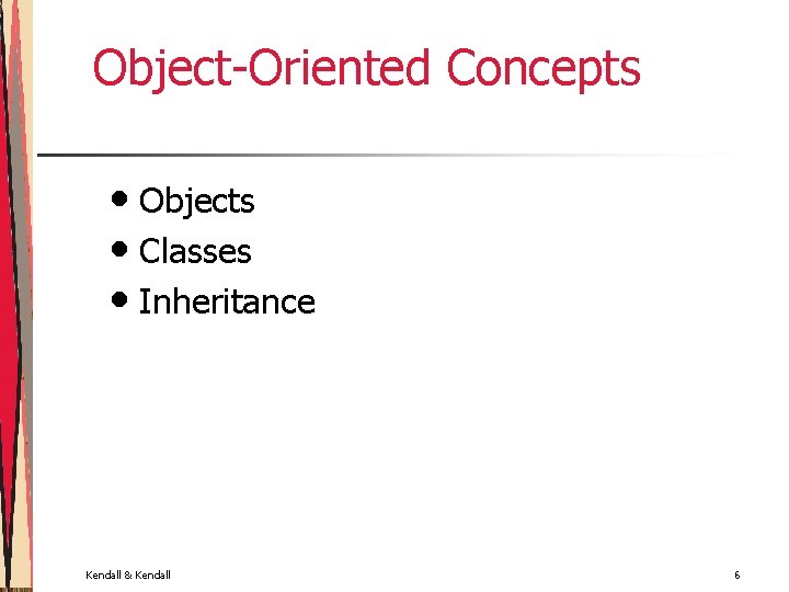 Object-Oriented Concepts • Objects • Classes • Inheritance Kendall & Kendall 6 