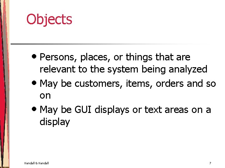 Objects • Persons, places, or things that are relevant to the system being analyzed