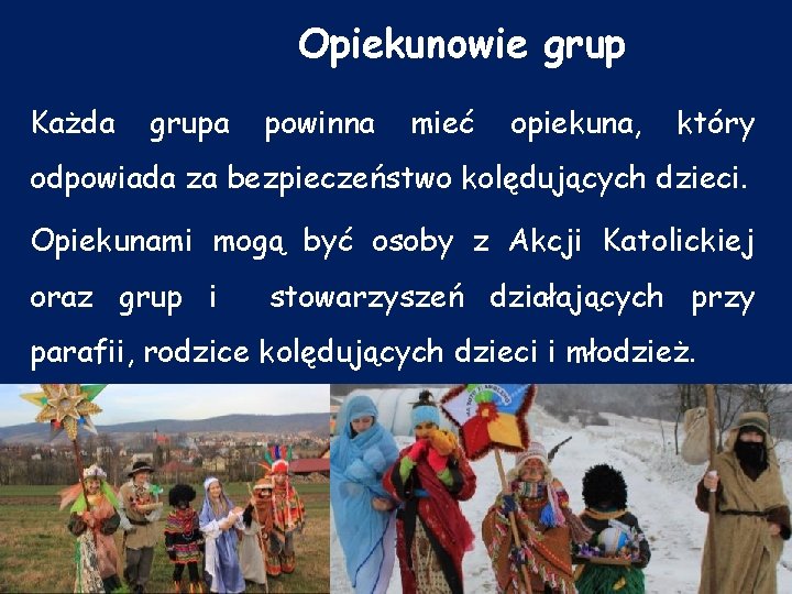 Opiekunowie grup Każda grupa powinna mieć opiekuna, który odpowiada za bezpieczeństwo kolędujących dzieci. Opiekunami