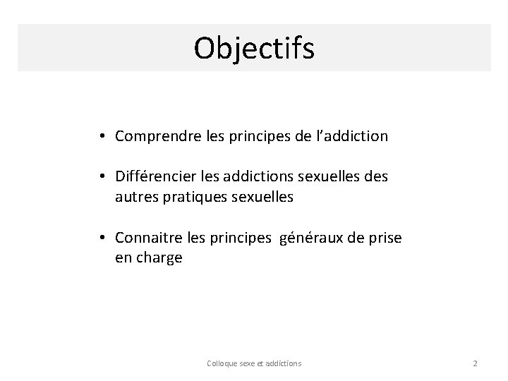 Objectifs • Comprendre les principes de l’addiction • Différencier les addictions sexuelles des autres