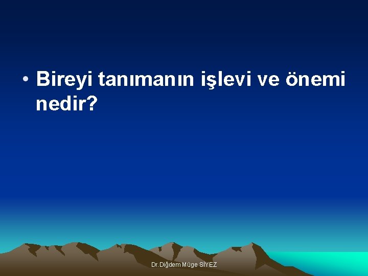  • Bireyi tanımanın işlevi ve önemi nedir? Dr. Diğdem Müge SİYEZ 