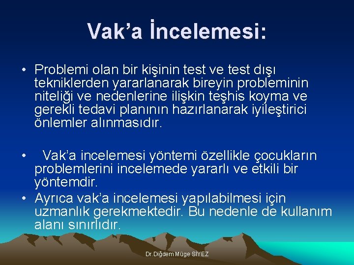 Vak’a İncelemesi: • Problemi olan bir kişinin test ve test dışı tekniklerden yararlanarak bireyin
