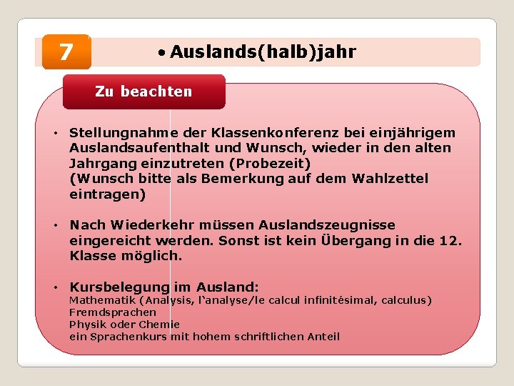 7 • Auslands(halb)jahr Zu beachten • Stellungnahme der Klassenkonferenz bei einjährigem Auslandsaufenthalt und Wunsch,