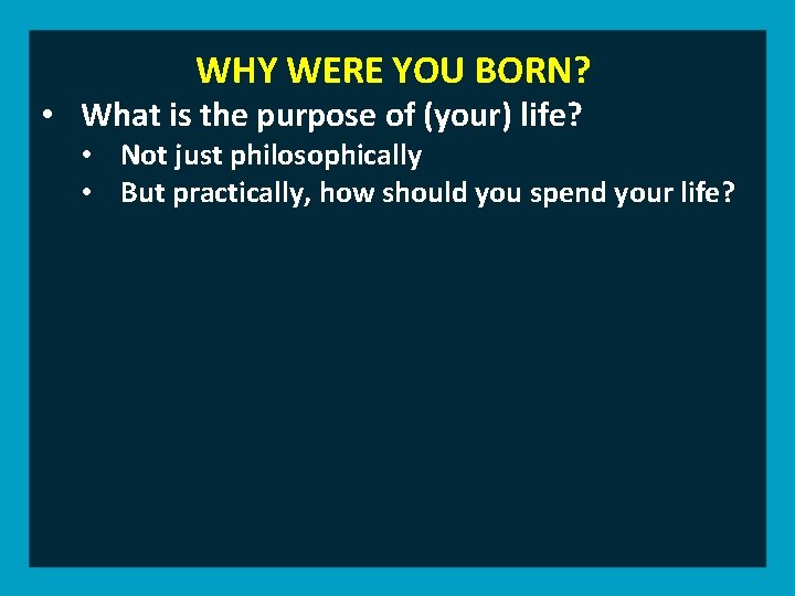 WHY WERE YOU BORN? • What is the purpose of (your) life? • Not