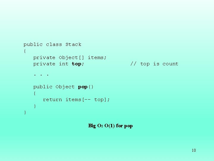 public class Stack { private Object[] items; private int top; // top is count