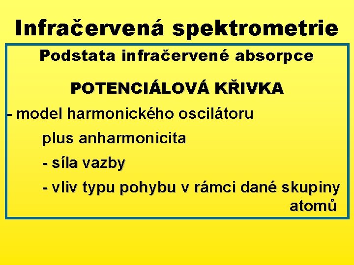 Infračervená spektrometrie Podstata infračervené absorpce POTENCIÁLOVÁ KŘIVKA - model harmonického oscilátoru plus anharmonicita -