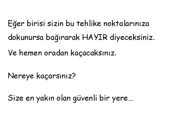 Eğer birisi sizin bu tehlike noktalarınıza dokunursa bağırarak HAYIR diyeceksiniz. Ve hemen oradan kaçacaksınız.