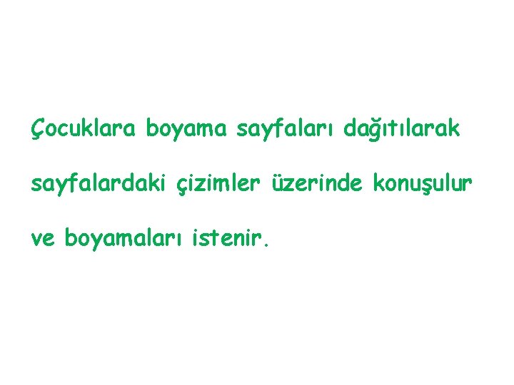 Çocuklara boyama sayfaları dağıtılarak sayfalardaki çizimler üzerinde konuşulur ve boyamaları istenir. 