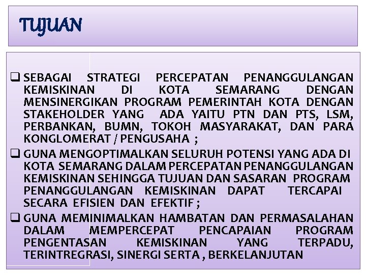 TUJUAN q SEBAGAI STRATEGI PERCEPATAN PENANGGULANGAN KEMISKINAN DI KOTA SEMARANG DENGAN MENSINERGIKAN PROGRAM PEMERINTAH