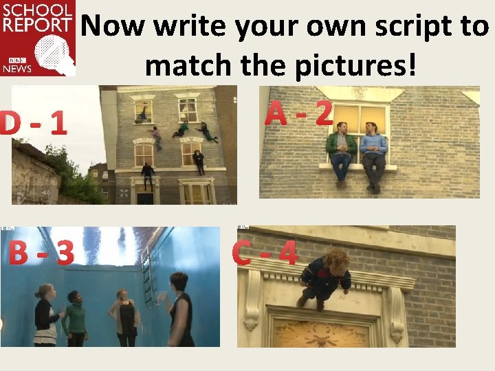 Now write your own script to match the pictures! D-1 B-3 A-2 C-4 