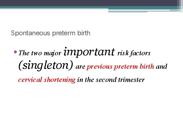 Spontaneous preterm birth • The two major important risk factors (singleton) are previous preterm