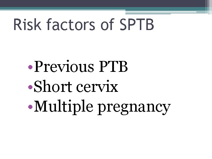Risk factors of SPTB • Previous PTB • Short cervix • Multiple pregnancy 