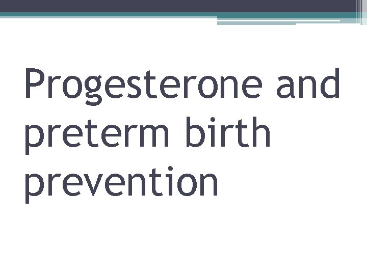 Progesterone and preterm birth prevention Progesterone and preterm birth prevention