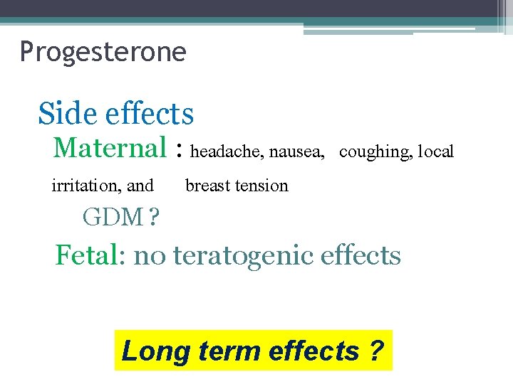 Progesterone Side effects Maternal : headache, nausea, coughing, local irritation, and breast tension GDM Progesterone Side effects Maternal : headache, nausea, coughing, local irritation, and breast tension GDM
