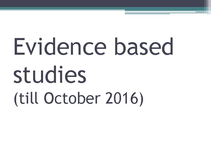 Evidence based studies (till October 2016) Evidence based studies (till October 2016)