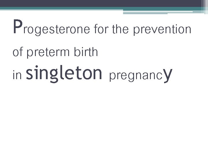 Progesterone for the prevention of preterm birth in singleton pregnancy Progesterone for the prevention of preterm birth in singleton pregnancy