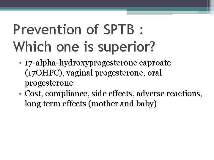 Prevention of SPTB : Which one is superior? • 17 -alpha-hydroxyprogesterone caproate (17 OHPC), Prevention of SPTB : Which one is superior? • 17 -alpha-hydroxyprogesterone caproate (17 OHPC),