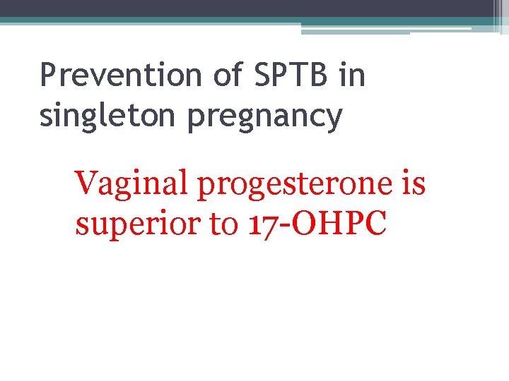 Prevention of SPTB in singleton pregnancy Vaginal progesterone is superior to 17 -OHPC 