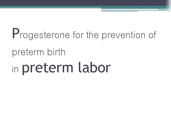Progesterone for the prevention of preterm birth in preterm labor Progesterone for the prevention of preterm birth in preterm labor