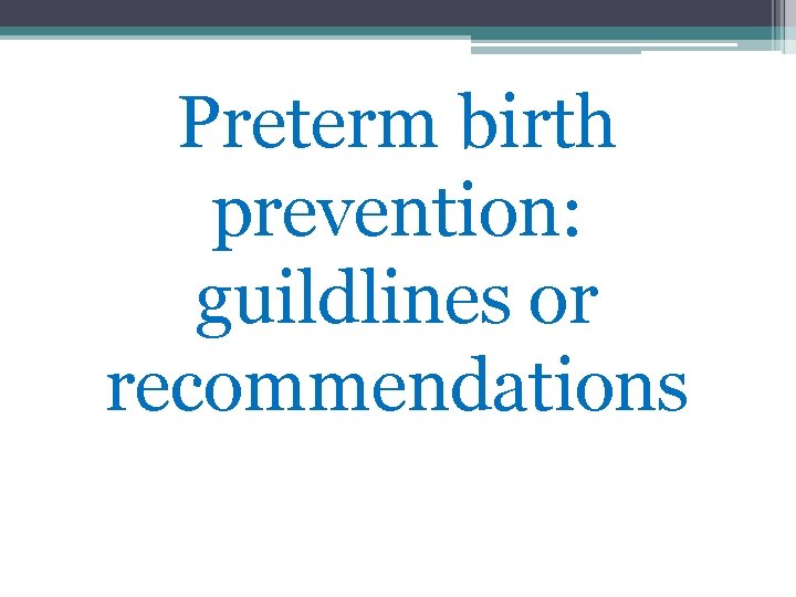 Preterm birth prevention: guildlines or recommendations Preterm birth prevention: guildlines or recommendations