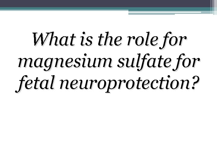 What is the role for magnesium sulfate for fetal neuroprotection? What is the role for magnesium sulfate for fetal neuroprotection?