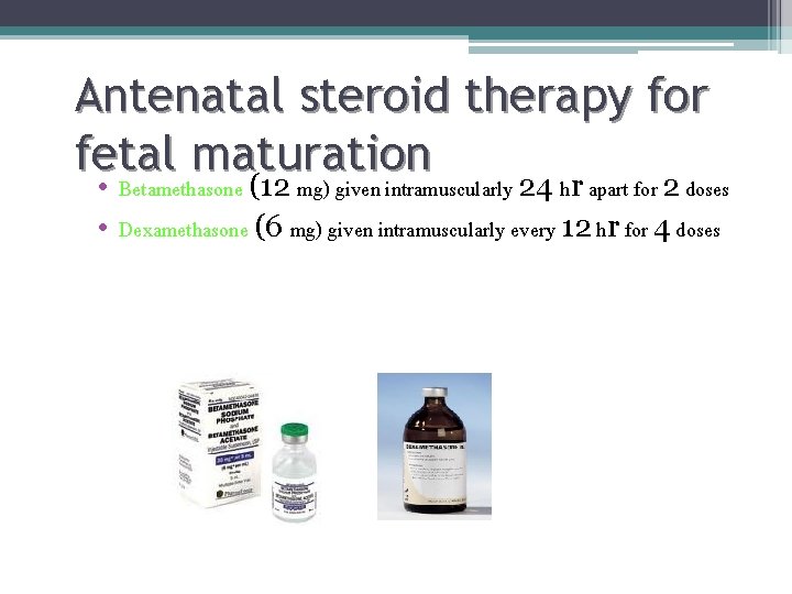 Antenatal steroid therapy for fetal maturation • Betamethasone (12 mg) given intramuscularly 24 hr