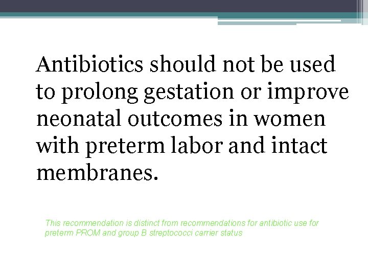 Antibiotics should not be used to prolong gestation or improve neonatal outcomes in women Antibiotics should not be used to prolong gestation or improve neonatal outcomes in women
