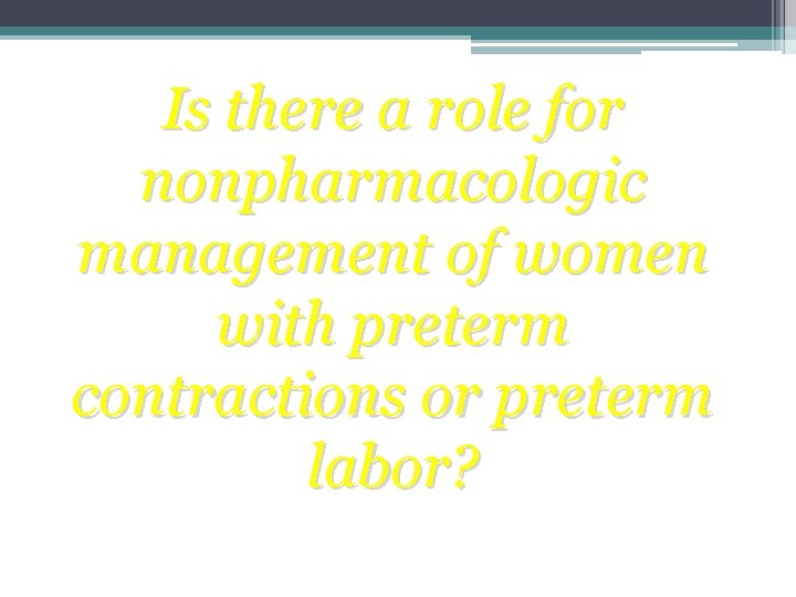 Is there a role for nonpharmacologic management of women with preterm contractions or preterm