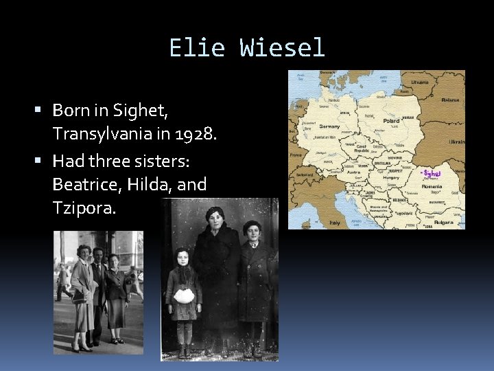 Elie Wiesel Born in Sighet, Transylvania in 1928. Had three sisters: Beatrice, Hilda, and