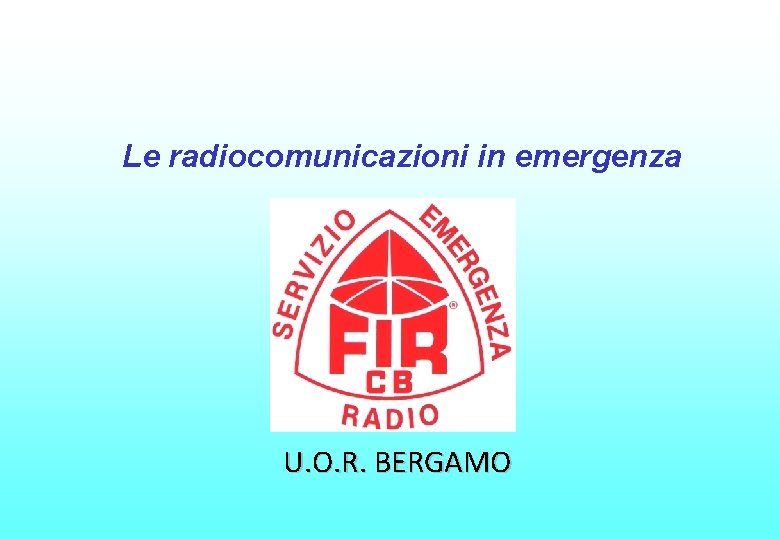Le radiocomunicazioni in emergenza U. O. R. BERGAMO 