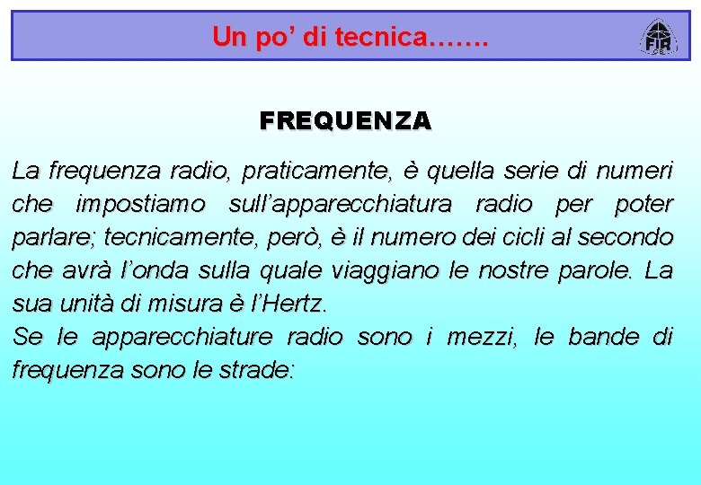 Un po’ di tecnica……. FREQUENZA La frequenza radio, praticamente, è quella serie di numeri